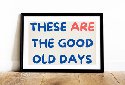 These Are The Good Old Days Poster/Art Print